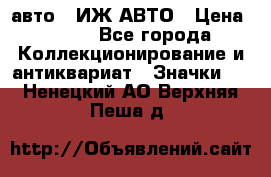 1.1) авто : ИЖ АВТО › Цена ­ 149 - Все города Коллекционирование и антиквариат » Значки   . Ненецкий АО,Верхняя Пеша д.